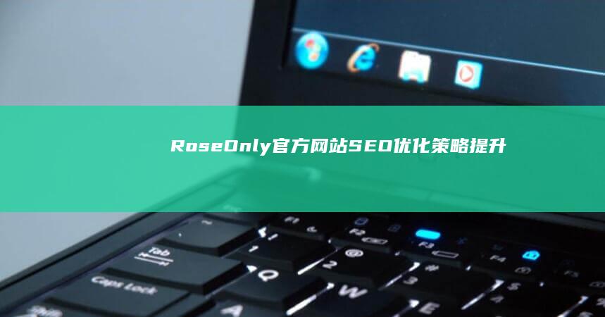 RoseOnly官方网站SEO优化策略：提升品牌线上影响力与用户体验