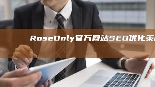 RoseOnly官方网站SEO优化策略：提升品牌线上影响力与用户体验